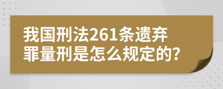 我国刑法261条遗弃罪量刑是怎么规定的？