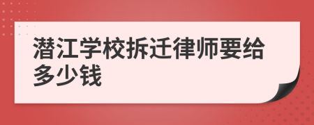 潜江学校拆迁律师要给多少钱