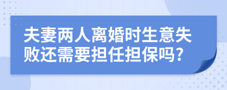 夫妻两人离婚时生意失败还需要担任担保吗?