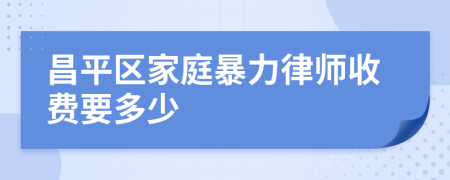 昌平区家庭暴力律师收费要多少