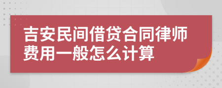 吉安民间借贷合同律师费用一般怎么计算