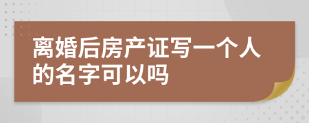 离婚后房产证写一个人的名字可以吗