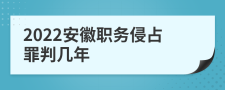 2022安徽职务侵占罪判几年