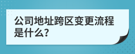 公司地址跨区变更流程是什么？