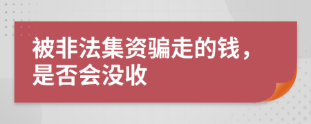 被非法集资骗走的钱，是否会没收