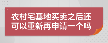 农村宅基地买卖之后还可以重新再申请一个吗