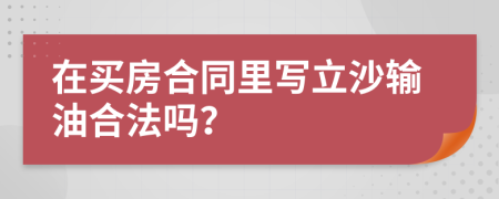 在买房合同里写立沙输油合法吗？