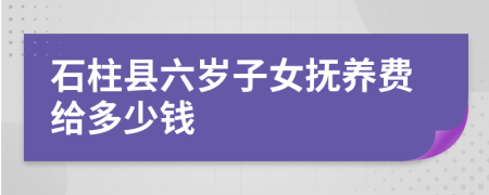石柱县六岁子女抚养费给多少钱