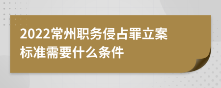 2022常州职务侵占罪立案标准需要什么条件