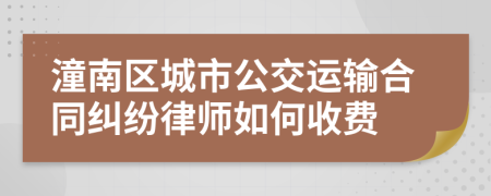 潼南区城市公交运输合同纠纷律师如何收费