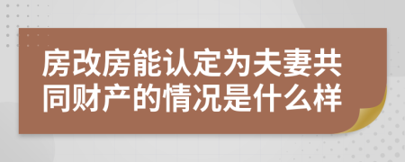 房改房能认定为夫妻共同财产的情况是什么样