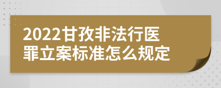 2022甘孜非法行医罪立案标准怎么规定