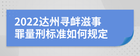 2022达州寻衅滋事罪量刑标准如何规定