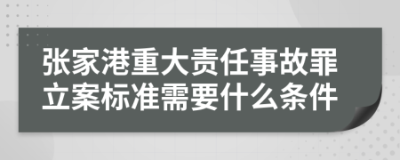 张家港重大责任事故罪立案标准需要什么条件