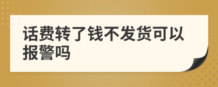 话费转了钱不发货可以报警吗
