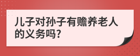 儿子对孙子有赡养老人的义务吗?