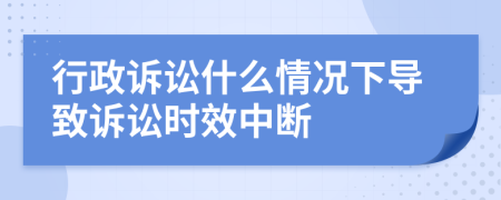 行政诉讼什么情况下导致诉讼时效中断