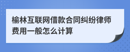 榆林互联网借款合同纠纷律师费用一般怎么计算