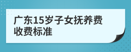 广东15岁子女抚养费收费标准