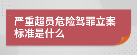 严重超员危险驾罪立案标准是什么