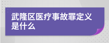 武隆区医疗事故罪定义是什么