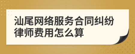 汕尾网络服务合同纠纷律师费用怎么算