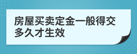 房屋买卖定金一般得交多久才生效