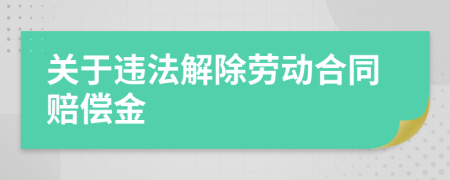 关于违法解除劳动合同赔偿金