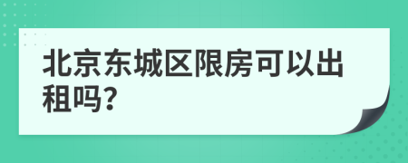 北京东城区限房可以出租吗？