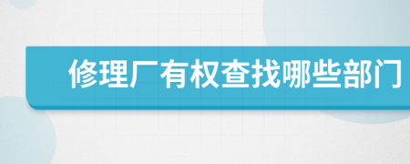 修理厂有权查找哪些部门