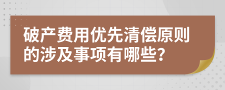 破产费用优先清偿原则的涉及事项有哪些？