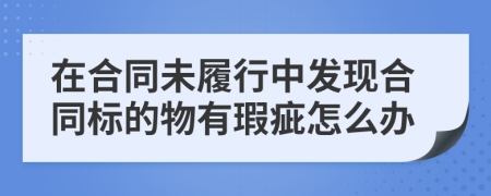 在合同未履行中发现合同标的物有瑕疵怎么办
