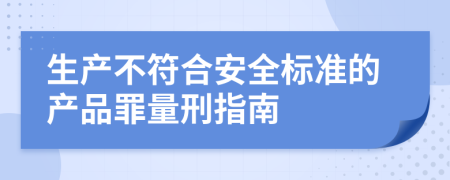 生产不符合安全标准的产品罪量刑指南