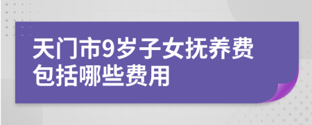 天门市9岁子女抚养费包括哪些费用