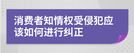 消费者知情权受侵犯应该如何进行纠正