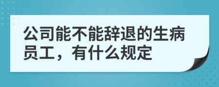 公司能不能辞退的生病员工，有什么规定