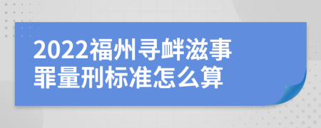 2022福州寻衅滋事罪量刑标准怎么算