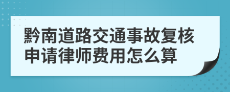 黔南道路交通事故复核申请律师费用怎么算