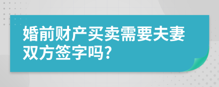 婚前财产买卖需要夫妻双方签字吗?