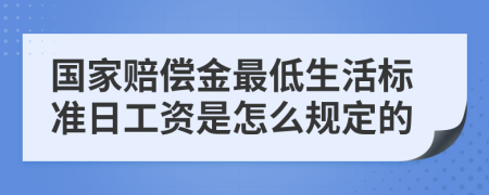 国家赔偿金最低生活标准日工资是怎么规定的