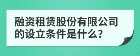 融资租赁股份有限公司的设立条件是什么？