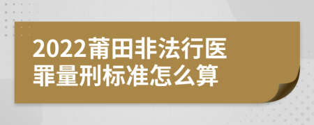 2022莆田非法行医罪量刑标准怎么算