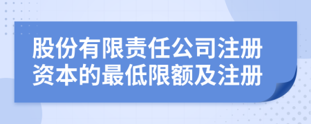 股份有限责任公司注册资本的最低限额及注册