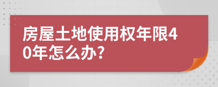 房屋土地使用权年限40年怎么办?