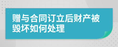 赠与合同订立后财产被毁坏如何处理