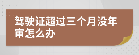 驾驶证超过三个月没年审怎么办