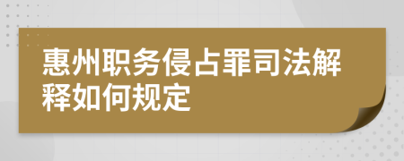 惠州职务侵占罪司法解释如何规定