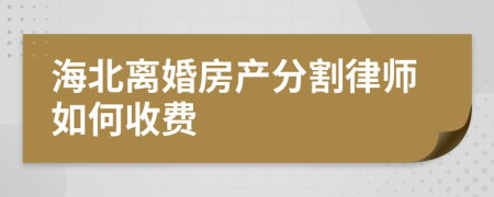 海北离婚房产分割律师如何收费