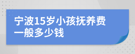 宁波15岁小孩抚养费一般多少钱