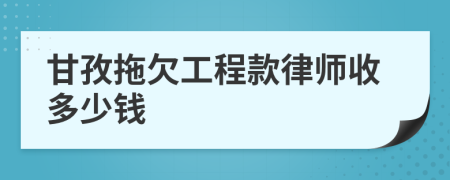 甘孜拖欠工程款律师收多少钱